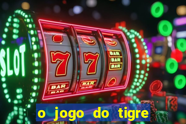 o jogo do tigre da dinheiro